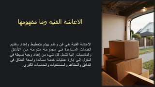 ‫مفهومها‬ ‫وما‬ ‫الفنية‬ ‫االعاشة‬
‫وتقديم‬ ‫وإعداد‬ ‫ط‬‫بتخطي‬ ‫م‬‫يهت‬ ‫م‬‫وعل‬ ‫ن‬‫ف‬ ‫ي‬‫ه‬ ‫ة‬‫الفني‬ ‫ة‬‫اإلعاش‬
‫األماكن‬ ‫ن‬ ‫م‬ ‫ة‬ ‫متنوع‬ ‫ة‬ ‫مجموع‬ ‫ي‬ ‫ف‬ ‫اعدة‬ ‫المس‬ ‫الخدمات‬
‫في‬ ‫بسيطة‬ ‫وجبة‬ ‫إعداد‬ ‫من‬ ‫شيء‬ ‫كل‬ ‫تشمل‬ ‫إنها‬ .‫والمناسبات‬
‫في‬ ‫النطاق‬ ‫عة‬‫واس‬ ‫اندة‬‫مس‬ ‫ة‬‫خدم‬ ‫عمليات‬ ‫إدارة‬ ‫ى‬‫إل‬ ‫المنزل‬
.‫الكبرى‬ ‫والمناسبات‬ ‫والمستشفيات‬ ‫والمطاعم‬ ‫الفنادق‬
 