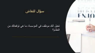 ‫للنقاش‬ ‫سؤال‬
‫من‬ ‫توقعاتك‬ ‫هي‬ ‫ما‬ ،‫المؤسسة‬ ‫في‬ ‫موظف‬ ‫أنك‬ ‫تخيل‬
‫النظام؟‬
 