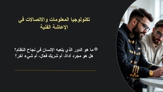 ‫في‬ ‫واالتصاالت‬ ‫المعلومات‬ ‫تكنولوجيا‬
‫الفنية‬ ‫اإلعاشة‬

‫النظام؟‬ ‫نجاح‬ ‫في‬ ‫اإلنسان‬ ‫يلعبه‬ ‫الذي‬ ‫الدور‬ ‫هو‬ ‫ما‬
‫آخر؟‬ ‫شيء‬ ‫أم‬ ،‫فعال‬ ‫شريك‬ ‫أم‬ ،‫أداة‬ ‫مجرد‬ ‫هو‬ ‫هل‬
 