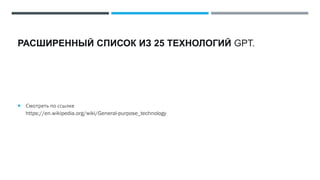 РАСШИРЕННЫЙ СПИСОК ИЗ 25 ТЕХНОЛОГИЙ GPT.
 Смотреть по ссылке
https://en.wikipedia.org/wiki/General-purpose_technology
 