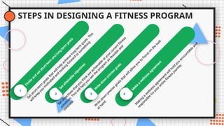 STEPS IN DESIGNING A FITNESS PROGRAM
1
D
i
v
i
d
e
a
n
d
s
e
t
s
h
o
r
t
-
t
e
r
m
a
n
d
l
o
n
g
-
t
e
r
m
g
o
a
l
s
S
e
t
s
h
o
r
t
-
t
e
r
m
g
o
a
l
s
t
h
a
t
w
i
l
l
h
e
l
p
a
c
h
i
e
v
e
l
o
n
g
-
t
e
r
m
g
o
a
l
s
.
T
h
i
s
w
i
l
l
k
e
e
p
y
o
u
m
o
t
i
v
a
t
e
d
a
n
d
l
o
o
k
i
n
g
f
o
r
w
a
r
d
t
o
s
o
m
e
t
h
i
n
g
.
2
S
e
t
a
t
t
a
i
n
a
b
l
e
o
b
j
e
c
t
i
v
e
s
S
e
t
o
b
j
e
c
t
i
v
e
s
t
h
a
t
y
o
u
t
h
i
n
k
a
r
e
a
c
h
i
e
v
a
b
l
e
a
t
y
o
u
r
c
u
r
r
e
n
t
fi
t
n
e
s
s
c
o
n
d
i
t
i
o
n
.
T
h
i
s
w
i
l
l
h
e
l
p
y
o
u
s
e
e
t
h
e
p
r
o
g
r
a
m
a
s
f
e
a
s
i
b
l
e
a
n
d
c
o
n
c
r
e
t
e
.
3W
r
i
t
e
d
o
w
n
p
r
e
c
i
s
e
g
o
a
l
s
W
r
i
t
e
d
o
w
n
p
r
e
c
i
s
e
g
o
a
l
s
t
h
a
t
w
i
l
l
a
l
l
o
w
y
o
u
t
o
f
o
c
u
s
o
n
t
h
e
t
a
s
k
a
t
h
a
n
d
.
4
M
a
k
e
a
w
e
l
l
n
e
s
s
a
g
r
e
e
m
e
n
t
M
a
k
i
n
g
a
w
e
l
l
n
e
s
s
a
g
r
e
e
m
e
n
t
w
i
l
l
h
o
l
d
y
o
u
a
c
c
o
u
n
t
a
b
l
e
a
n
d
r
e
s
p
o
n
s
i
b
l
e
f
o
r
y
o
u
r
e
n
t
i
r
e
fi
t
n
e
s
s
j
o
u
r
n
e
y
.
 