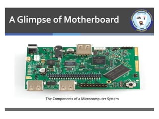 A Glimpse of Motherboard
The Components of a Microcomputer System
 