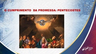 O CUMPRIMENTO DA PROMESSA: PENTECOSTES
 
