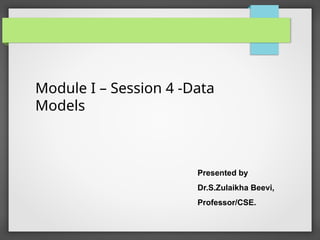 Module I – Session 4 -Data
Models
Presented by
Dr.S.Zulaikha Beevi,
Professor/CSE.
 