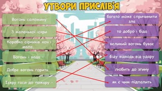 Вогонь соломину
З маленької іскри
Коробка сірників хоч і
мала,
Вогонь і вода –
Добре вогонь горить,
Іскру гаси до пожару –
багато може спричинити
зла
то добро і біда
великий вогонь буває
біду відводь від удару
любить до згину
як є чим підпалить
 
