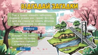 Там у кущах ховають небезпеку
Снарядів, різних мін, гранат без ліку
І щоб від страху не ховать обличчя
Будь обережний та обходь …
Узбіччя
У кущах, на полях,
де трави по коліна,
Сховалась страшна
й небезпечна …
Міна
 