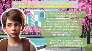 Правила поведінки під час повітряної тривоги
Якщо ви в цей час перебуваєте вдома:
Закрийте вікна, вимкніть усі
прилади та світло
Швидко одягніться, візьміть
тривожну валізу з необхідними
речами. Прямуйте до укриття,
стежте за повідомленнями від
місцевої влади та
правоохоронців
Якщо поруч немає укриття,
дотримуйтеся правила «двох
стін» або вийдіть у під’їзд
 