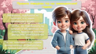 Правила поведінки під час комендантської
години
Заборонено перебувати на
вулицях та в інших
громадських місцях
Особи, які перебувають на
вулицях в заборонений час,
можуть вважатися членами
диверсійно-розвідувальних
груп
Під час комендантської години
рекомендовано дотримуватись
правил світломаскування
 