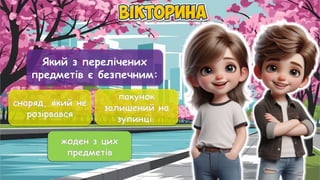 Який з перелічених
предметів є безпечним:
снаряд, який не
розірвався
пакунок
залишений на
зупинці.
жоден з цих
предметів
жоден з цих
предметів
 