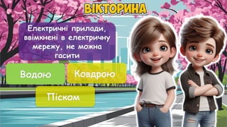 Електричні прилади,
ввімкнені в електричну
мережу, не можна
гасити
Водою Ковдрою
Піском
Водою
 
