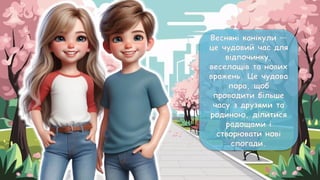 Весняні канікули —
це чудовий час для
відпочинку,
веселощів та нових
вражень. Це чудова
пора, щоб
проводити більше
часу з друзями та
родиною, ділитися
радощами і
створювати нові
спогади.
 