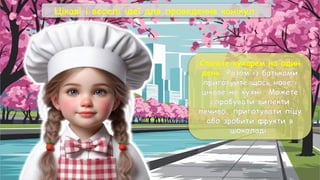 Цікаві і веселі ідеї для проведення канікул:
Станьте кухарем на один
день: Разом із батьками
приготуйте щось нове і
цікаве на кухні. Можете
спробувати випекти
печиво, приготувати піцу
або зробити фрукти в
шоколаді.
 