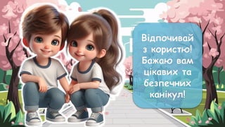 Відпочивай
з користю!
Бажаю вам
цікавих та
безпечних
канікул!
 