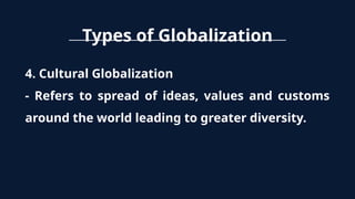 Types of Globalization
4. Cultural Globalization
- Refers to spread of ideas, values and customs
around the world leading to greater diversity.
 
