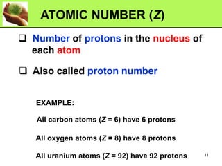 ❑ Number of protons in the nucleus of
each atom
❑ Also called proton number
ATOMIC NUMBER (Z)
All carbon atoms (Z = 6) have 6 protons
All oxygen atoms (Z = 8) have 8 protons
All uranium atoms (Z = 92) have 92 protons
EXAMPLE:
11
 
