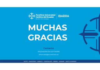 QUITO – AMAZONAS – AMBATO – ESMERALDAS – IBARRA – MANABÍ – SANTO DOMINGO
Contacto:
MUCHAS
GRACIAS
INGENIERÍA EN SOFTWARE
ldnarvaez@pucesi.edu.ec
 