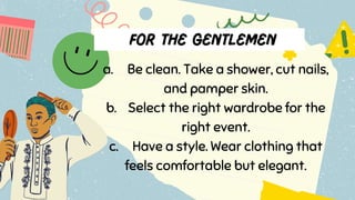 a. Be clean. Take a shower, cut nails,
and pamper skin.
b. Select the right wardrobe for the
right event.
c. Have a style. Wear clothing that
feels comfortable but elegant.
 