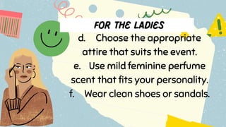 d. Choose the appropriate
attire that suits the event.
e. Use mild feminine perfume
scent that fits your personality.
f. Wear clean shoes or sandals.
 