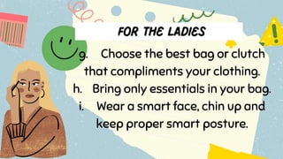 g. Choose the best bag or clutch
that compliments your clothing.
h. Bring only essentials in your bag.
i. Wear a smart face, chin up and
keep proper smart posture.
 