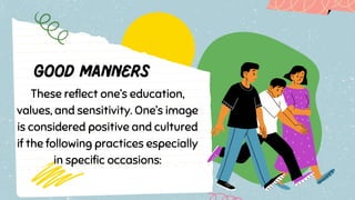 These reflect one’s education,
values, and sensitivity. One’s image
is considered positive and cultured
if the following practices especially
in specific occasions:
 