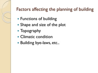 Factors affecting the planning of building
 Functions of building
 Shape and size of the plot
 Topography
 Climatic condition
 Building bye-laws, etc..
 