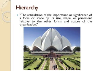 Hierarchy
 “The articulation of the importance or significance of
a form or space by its size, shape, or placement
relative to the other forms and spaces of the
organization.”
 