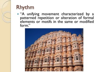 Rhythm
 “A unifying movement characterized by a
patterned repetition or alteration of formal
elements or motifs in the same or modified
form.”
 