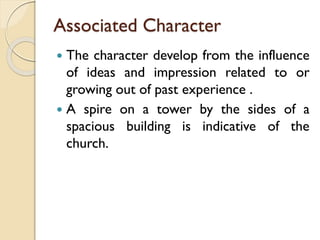 Associated Character
 The character develop from the influence
of ideas and impression related to or
growing out of past experience .
 A spire on a tower by the sides of a
spacious building is indicative of the
church.
 