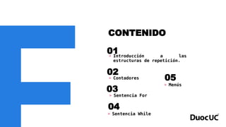 CONTENIDO
01
» Contadores
02
» Sentencia While
04
» Introducción a las
estructuras de repetición.
03
» Sentencia For
» Menús
05
 