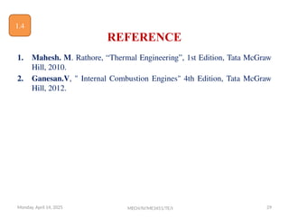 REFERENCE
1. Mahesh. M. Rathore, “Thermal Engineering”, 1st Edition, Tata McGraw
Hill, 2010.
2. Ganesan.V, " Internal Combustion Engines" 4th Edition, Tata McGraw
Hill, 2012.
Monday, April 14, 2025 29
MECH/IV/ME3451/TE/I
1.4
 