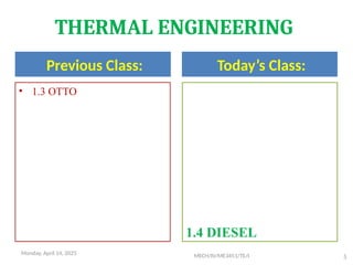 Previous Class: Today’s Class:
MECH/IV/ME3451/TE/I 5
• 1.3 OTTO
1.4 DIESEL
THERMAL ENGINEERING
Monday, April 14, 2025
 