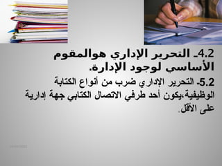 14/04/2025
4.2
‫هو‬ ‫اإلداري‬ ‫التحرير‬ ‫ـ‬
‫المقوم‬
.‫اإلدارة‬ ‫لوجود‬ ‫األساسي‬
5.2
‫ـ‬
‫اإلداري‬ ‫التحرير‬
‫من‬ ‫ضرب‬
‫الكتابة‬ ‫أنواع‬
‫يكون‬،‫الوظيفية‬
‫أ‬
‫ط‬ ‫حد‬
‫ر‬
‫ف‬
‫ي‬
‫إدارية‬ ‫جهة‬ ‫الكتابي‬ ‫االتصال‬
‫األقل‬ ‫على‬
.
 