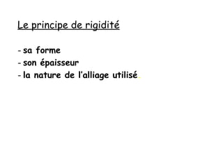 Le principe de rigidité
- sa forme
- son épaisseur
- la nature de l’alliage utilisé.
 