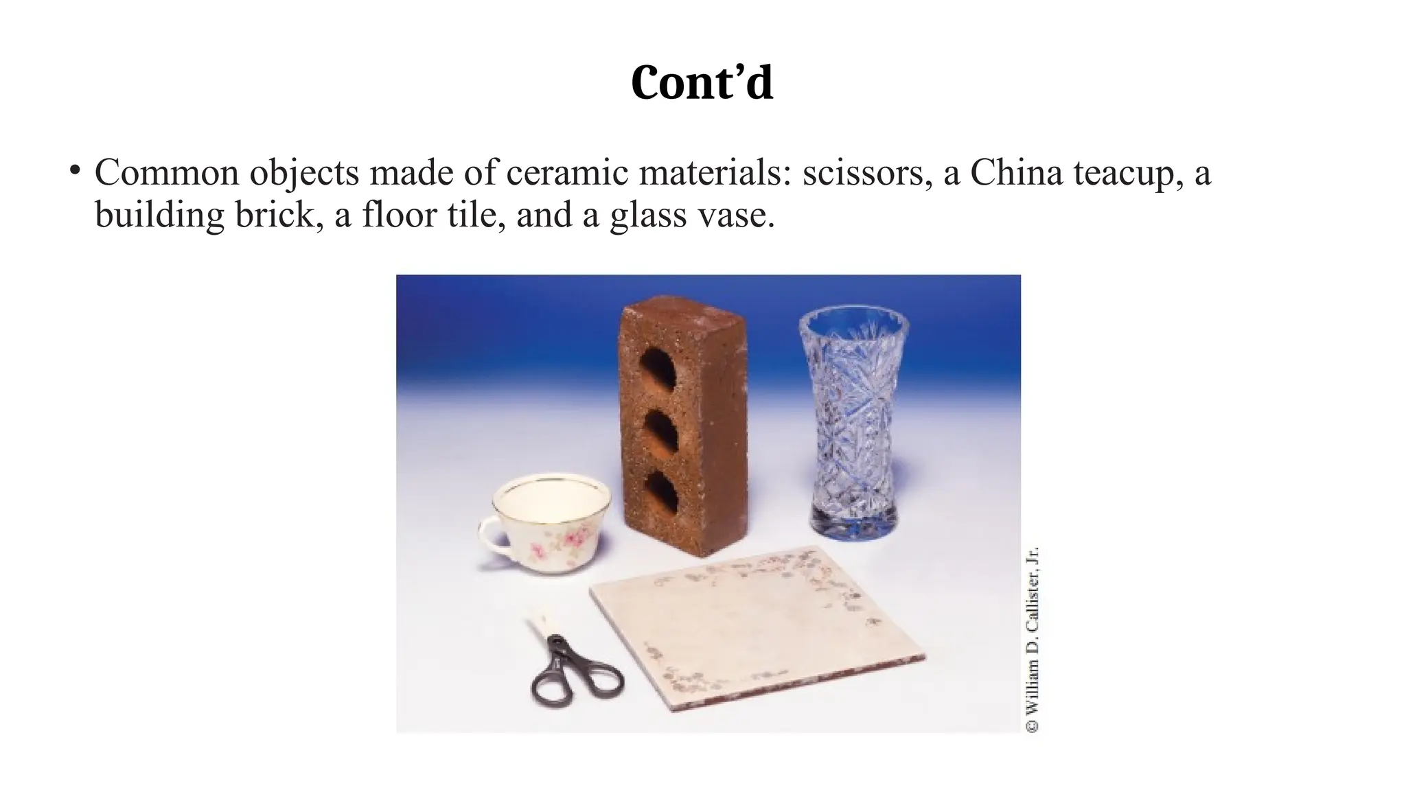 Cont’d
• Common objects made of ceramic materials: scissors, a China teacup, a
building brick, a floor tile, and a glass vase.
 