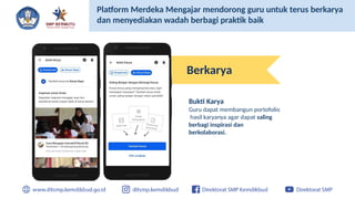 Bukti Karya
Guru dapat membangun portofolio
hasil karyanya agar dapat saling
berbagi inspirasi dan
berkolaborasi.
Platform Merdeka Mengajar mendorong guru untuk terus berkarya
dan menyediakan wadah berbagi praktik baik
Berkarya
 