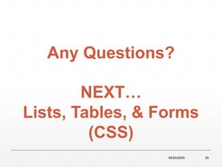 04/25/2025 25
NEXT…
Lists, Tables, & Forms
(CSS)
Any Questions?
 