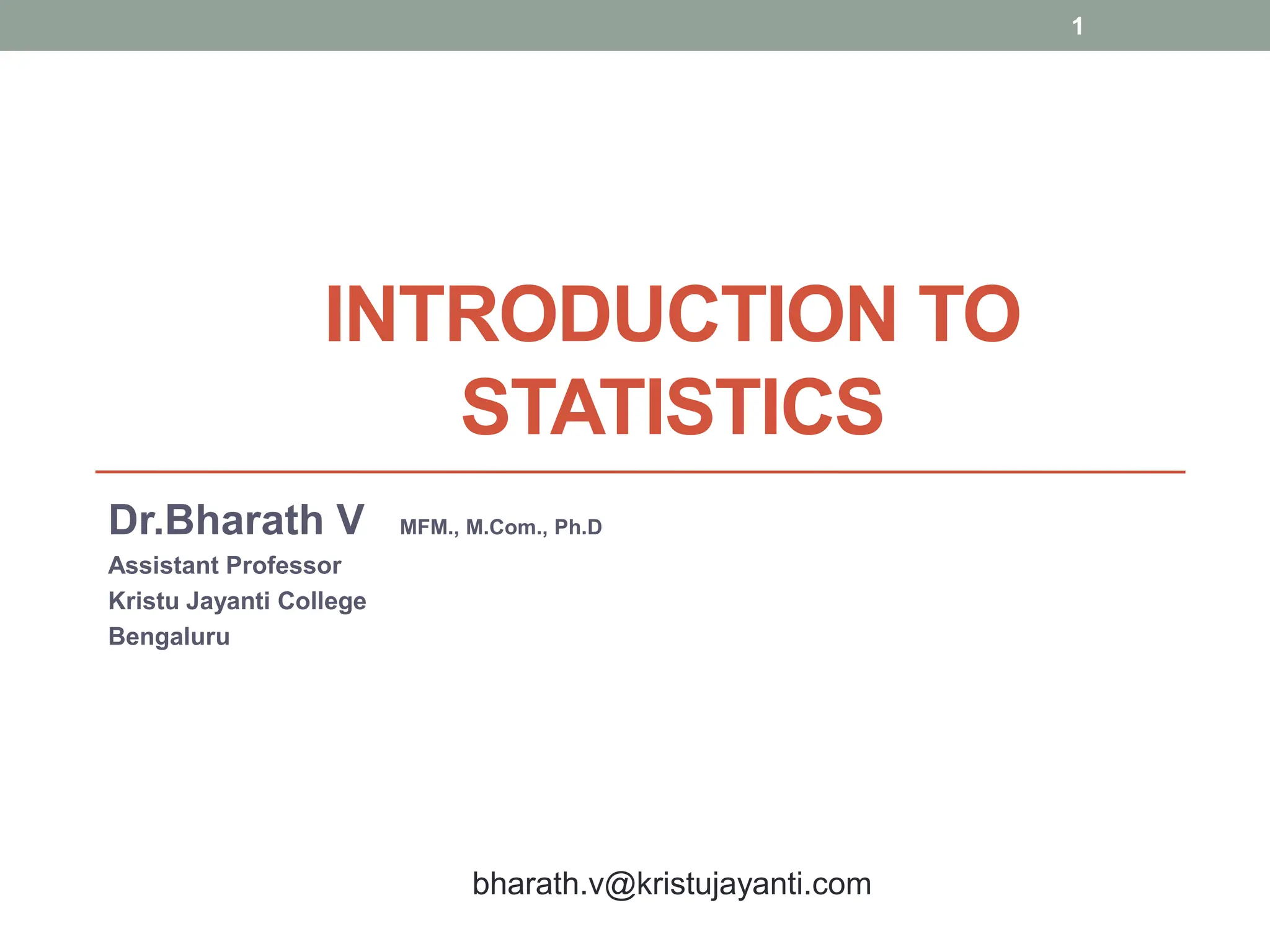 INTRODUCTION TO
STATISTICS
Dr.Bharath V MFM., M.Com., Ph.D
Assistant Professor
Kristu Jayanti College
Bengaluru
1
bharath.v@kristujayanti.com
 