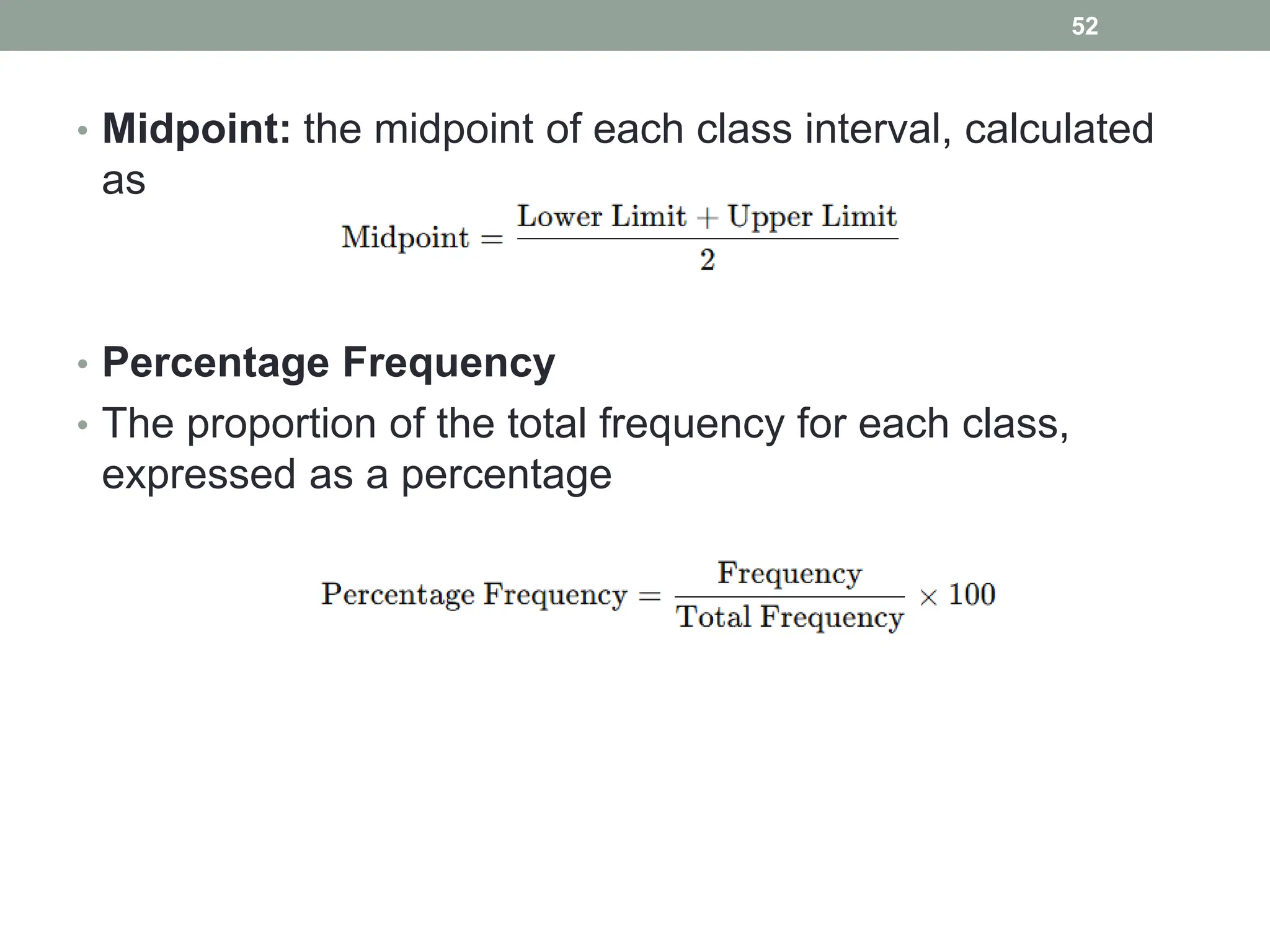 • Midpoint: the midpoint of each class interval, calculated
as
• Percentage Frequency
• The proportion of the total frequency for each class,
expressed as a percentage
52
 