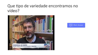 Que tipo de variedade encontramos no
vídeo?
 