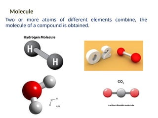 Two or more atoms of different elements combine, the
molecule of a compound is obtained.
Molecule
 