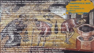 21 π π , , π ,
ώς όμως τώρα βλέ ει δεν ξέρουμε ή οιος του άνοιξε τα μάτια εμείς δεν
, , π
ξέρουμε ρωτήστε τον ίδιο ενήλικος είναι αυτός μ ορεί να μιλήσει για τον εαυτό
".
του
22 π π π .
Αυτά εί αν οι γονείς του α ό φόβο ρος τους Ιουδαίους Γιατί οι Ιουδαίοι
π π
άρχοντες είχαν κιόλας συμφωνήσει να διώχνεται α ό τη συναγωγή ό οιος
π π ...
αραδεχτεί ως ο Ιησούς είναι ο Μεσσίας
24 π π π π :
Κάλεσαν για δεύτερη φορά τον άνθρω ο ου ήταν ριν τυφλός και του εί αν
" π π
Πες την αλήθεια μ ροστά στον Θεό εμείς ξέρουμε ότι ο άνθρω ος αυτός είναι
".
αμαρτωλός
25 π : " , π ,
Εκείνος τότε τους α άντησε Αν είναι αμαρτωλός δεν ξέρω ένα ξέρω ως ενώ
, π ".
ήμουν τυφλός τώρα βλέ ω
26 : " ; ;"
Τον ρώτησαν τότε Τι σου έκανε Πώς σου άνοιξε τα μάτια
27 " π ", π , " π
Σας το εί α κιόλας τους α οκρίθηκε αλλά δεν ειστήκατε γιατί θέλετε να το
π ; π ;"
ακούσετε άλι Μή ως θέλετε κι εσείς να γίνετε μαθητές του
28 π π : "
Τον εριγέλασαν τότε και του εί αν Εσύ είσαι μαθητής εκείνου εμείς είμαστε
μαθητές του Μωυσή
29 π , '
εμείς ξέρουμε ως ο Θεός μίλησε στον Μωυσή ενώ γι αυτόν δεν ξέρουμε την
π ".
ροέλευσή του
30 π π π : " π , π
Τότε α άντησε ο άνθρω ος και τους εί ε Εδώ είναι το αράξενο ως εσείς δεν
π π π , .
ξέρετε α ό ού είναι ο άνθρω ος και όμως αυτός μου άνοιξε τα μάτια
31 π , π
Ξέρουμε ως ο Θεός τους αμαρτωλούς δεν τους ακούει αλλά αν κά οιος τον
, .
σέβεται και κάνει το θέλημά του αυτόν τον ακούει
32 π π π
Α ό τότε ου έγινε ο κόσμος δεν ακούστηκε να ανοίξει κά οιος τα μάτια ενός
.
γεννημένου τυφλού
33 π , π
Αν αυτός δεν ήταν α ό τον Θεό δεν θα μ ορούσε να
34 π ". " π π ",
κάνει τί οτα Εσύ είσαι βουτηγμένος στην αμαρτία α ό τότε ου γεννήθηκες
π , " ' ;"
του α οκρίθηκαν και κάνεις εσύ τον δάσκαλο σ εμάς Και τον έβγαλαν έξω4
.
35 , , π : " π
Ο Ιησούς έμαθε ότι τον έδιωξαν και όταν τον βρήκε του εί ε Εσύ ιστεύεις
Εκφραστείτε γι΄αυτό
 ,
που είδατε
 που νομίσατε ότι
,
συμβαίνει
 που αναρωτηθήκατε
 