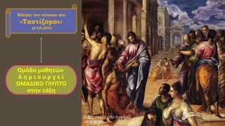 π ,
Η θερα εία του τυφλού
1577 El Greco
Βλέπω τον πίνακα και
«Ταυτίζομαι»
με ένα ρόλο.
Ομάδα μαθητών
δ η μ ι ο υ ρ γ ε ί
ΟΜΑΔΙΚΟ ΓΛΥΠΤΟ
στην τάξη
 