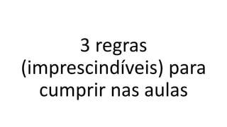3 regras
(imprescindíveis) para
cumprir nas aulas
 