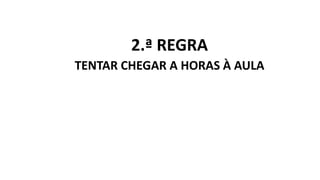 2.ª REGRA
TENTAR CHEGAR A HORAS À AULA
 