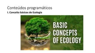 Conteúdos programáticos
I. Conceito básicos de Ecologia
 