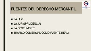 FUENTES DEL DERECHO MERCANTIL
■ LA LEY:
■ LA JURISPRUDENCIA:
■ LA COSTUMBRE:
■ TRÁFICO COMERCIAL COMO FUENTE REAL:
 