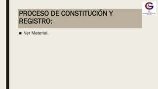 PROCESO DE CONSTITUCIÓN Y
REGISTRO:
■ Ver Material.
 