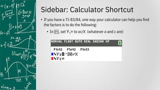 Sidebar: Calculator Shortcut
• If you have a TI-83/84, one way your calculator can help you find
the factors is to do the following:
• In o, set Y1= to ac/X (whatever a and c are)
 