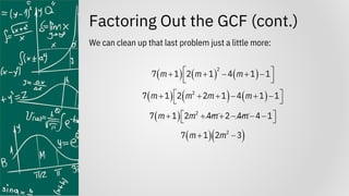 Factoring Out the GCF (cont.)
We can clean up that last problem just a little more:
( ) ( ) ( )
2
7 1 2 1 4 1 1
m m m
 
+ + − + −
 
( ) ( ) ( )
2
7 1 2 2 1 4 1 1
m m m m
 
+ + + − + −
 
( ) 2
7 1 2 4 2 4 4 1
m m m m
 
+ + + − − −
 
( )( )
2
7 1 2 3
m m
+ −
 