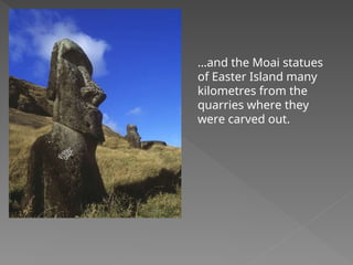 …and the Moai statues
of Easter Island many
kilometres from the
quarries where they
were carved out.
 